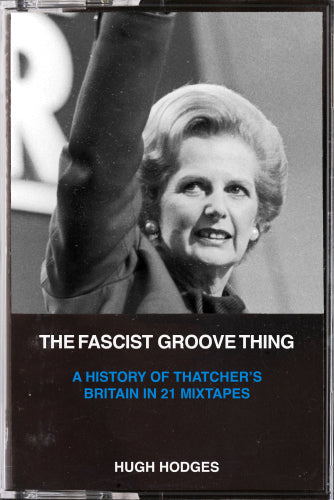 The Fascist Groove Thing: A History of Thatcher's Britain in 21 Mixtapes in Australia Global Disrupt
