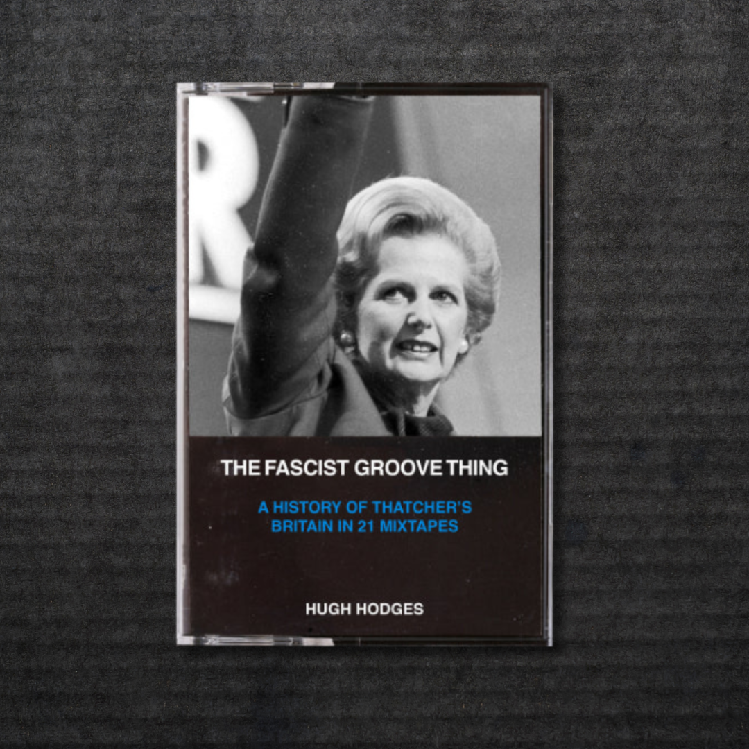 The Fascist Groove Thing: A History of Thatcher's Britain in 21 Mixtapes Book [INCOMING]