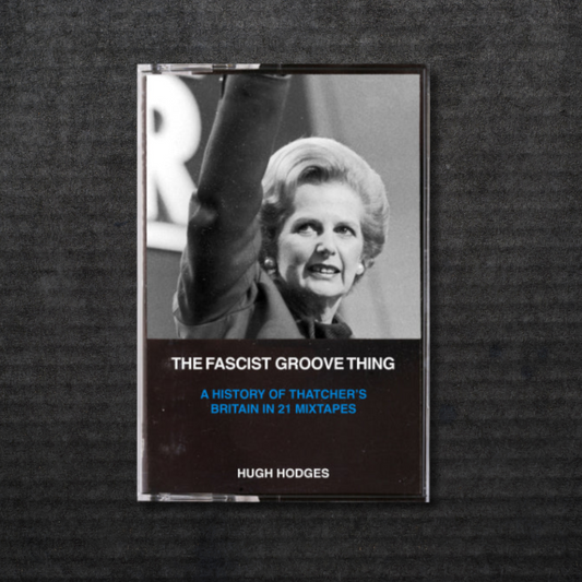 The Fascist Groove Thing: A History of Thatcher's Britain in 21 Mixtapes Book [INCOMING]